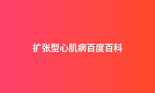 扩张型心肌病百度百科
