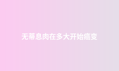无蒂息肉在多大开始癌变