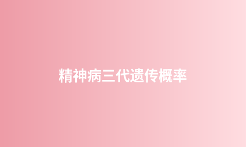 精神病三代遗传概率