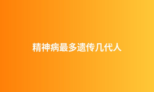 精神病最多遗传几代人