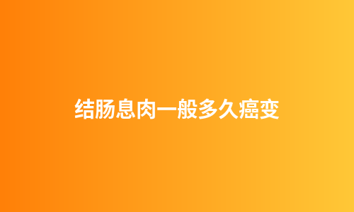 结肠息肉一般多久癌变