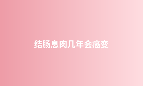 结肠息肉几年会癌变