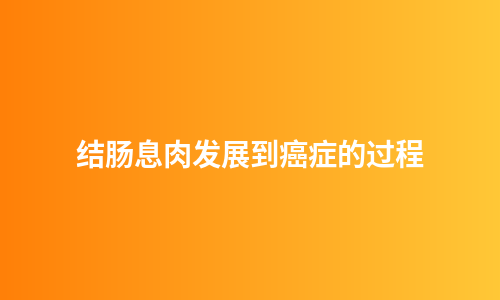结肠息肉发展到癌症的过程