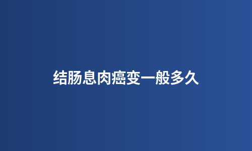结肠息肉癌变一般多久