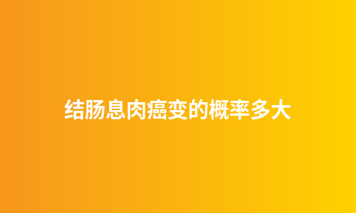 结肠息肉癌变的概率多大