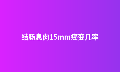 结肠息肉15mm癌变几率