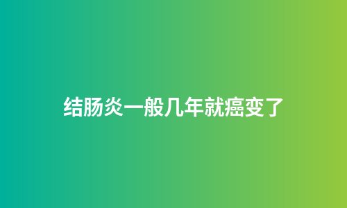 结肠炎一般几年就癌变了