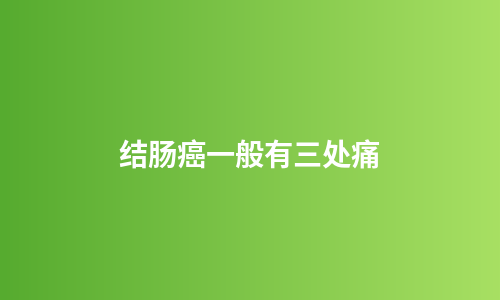 结肠癌一般有三处痛