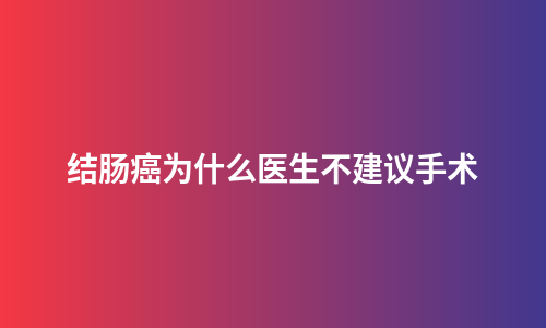 结肠癌为什么医生不建议手术