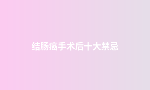 结肠癌手术后十大禁忌