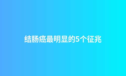 结肠癌最明显的5个征兆