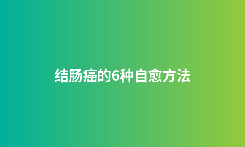 结肠癌的6种自愈方法