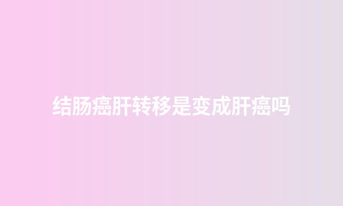 结肠癌肝转移是变成肝癌吗