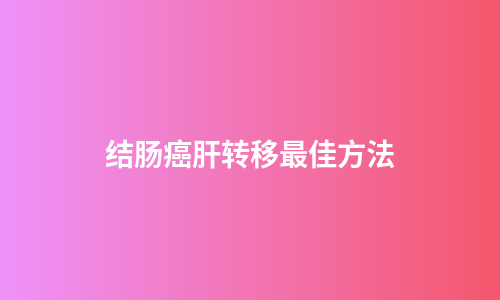 结肠癌肝转移最佳方法