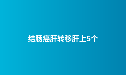 结肠癌肝转移肝上5个