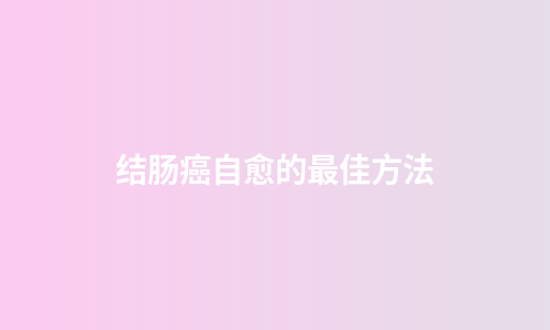 结肠癌自愈的最佳方法