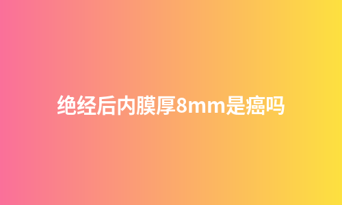 绝经后内膜厚8mm是癌吗