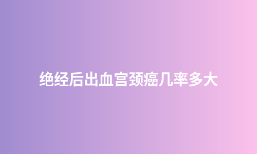 绝经后出血宫颈癌几率多大