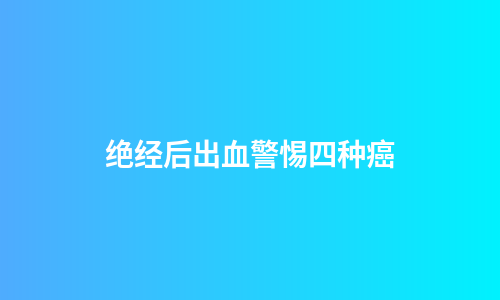 绝经后出血警惕四种癌