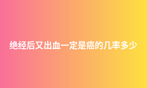 绝经后又出血一定是癌的几率多少