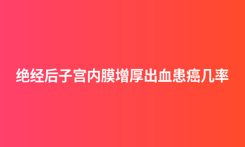 绝经后子宫内膜增厚出血患癌几率