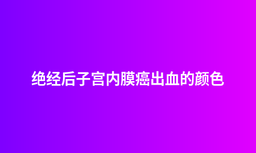 绝经后子宫内膜癌出血的颜色