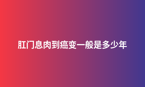 肛门息肉到癌变一般是多少年