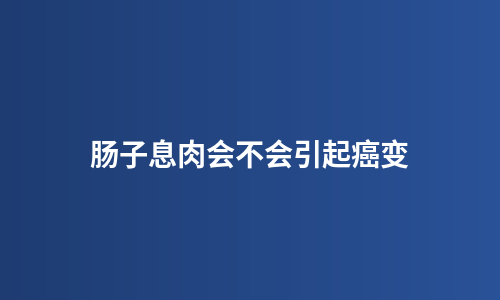 肠子息肉会不会引起癌变