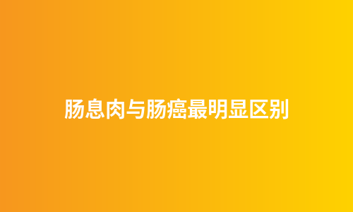 肠息肉与肠癌最明显区别