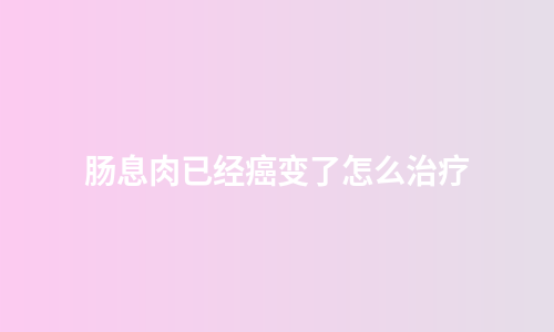 肠息肉已经癌变了怎么治疗