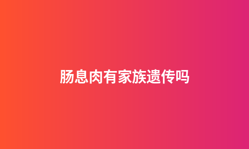 肠息肉有家族遗传吗