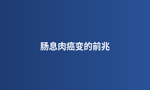 肠息肉癌变的前兆