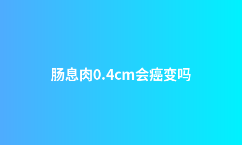 肠息肉0.4cm会癌变吗