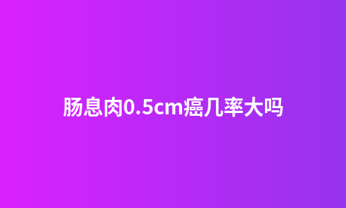 肠息肉0.5cm癌几率大吗