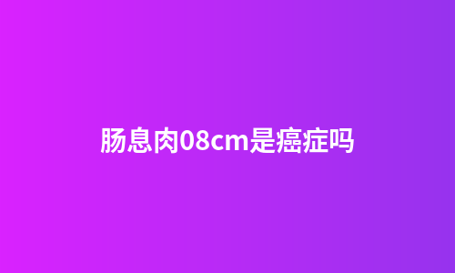 肠息肉08cm是癌症吗