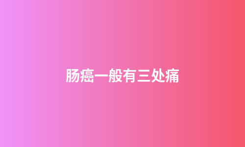 肠癌一般有三处痛