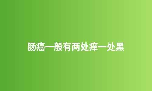 肠癌一般有两处痒一处黑