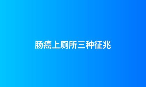 肠癌上厕所三种征兆