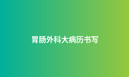 胃肠外科大病历书写