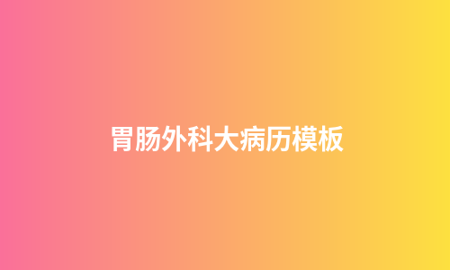 胃肠外科大病历模板