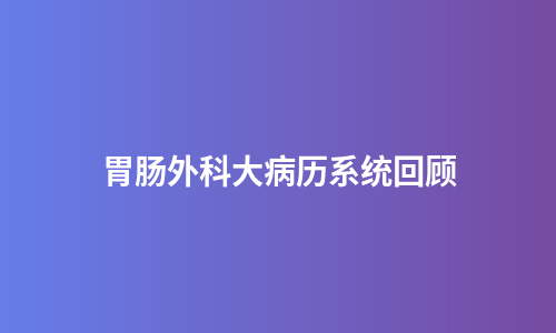 胃肠外科大病历系统回顾