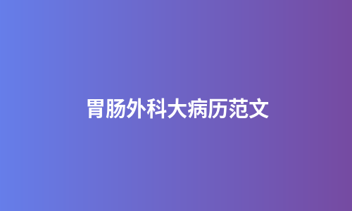 胃肠外科大病历范文