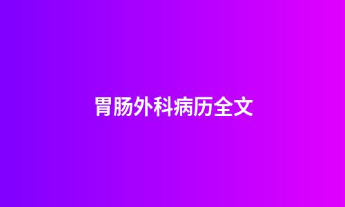 胃肠外科病历全文