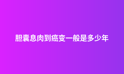 胆囊息肉到癌变一般是多少年