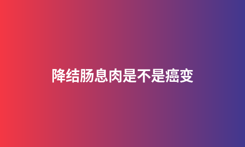 降结肠息肉是不是癌变