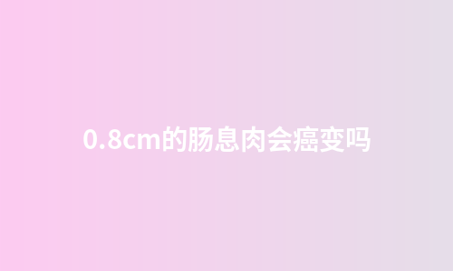 0.8cm的肠息肉会癌变吗